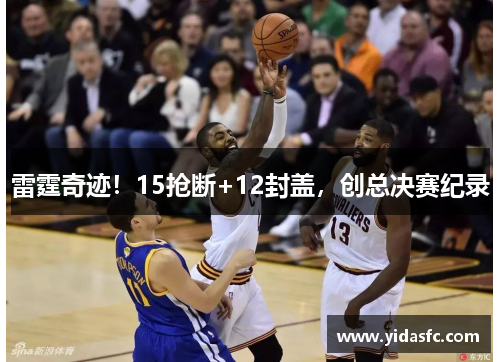 雷霆奇迹！15抢断+12封盖，创总决赛纪录