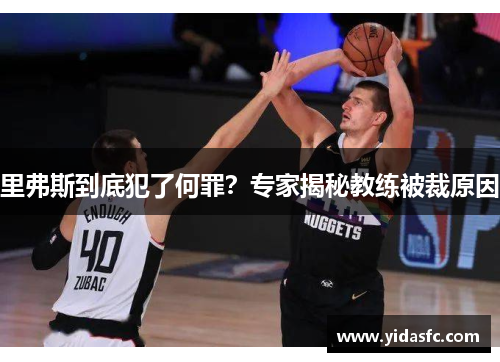 里弗斯到底犯了何罪？专家揭秘教练被裁原因